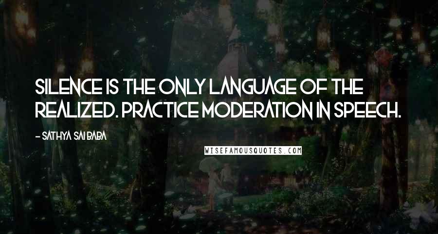 Sathya Sai Baba Quotes: Silence is the only language of the realized. Practice moderation in speech.