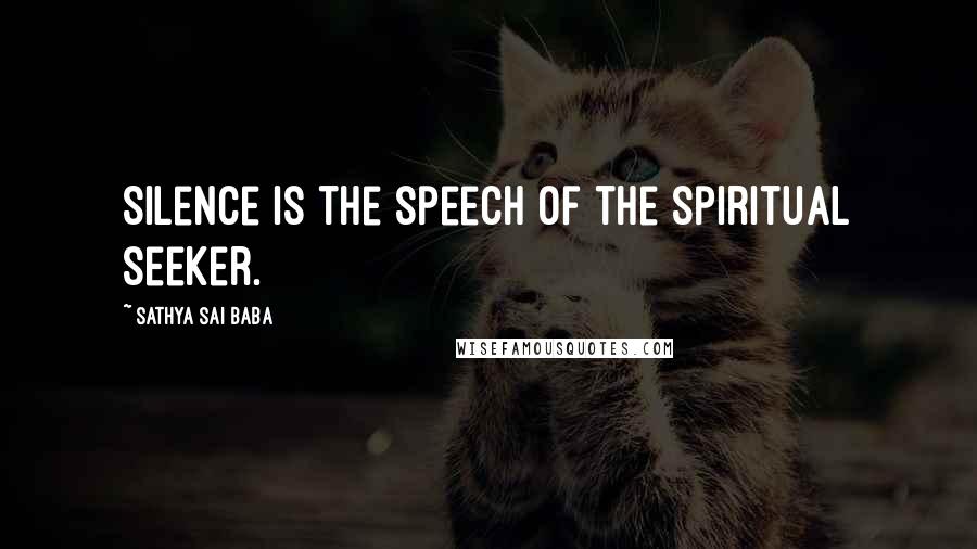 Sathya Sai Baba Quotes: Silence is the speech of the spiritual seeker.