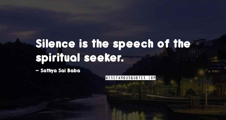Sathya Sai Baba Quotes: Silence is the speech of the spiritual seeker.