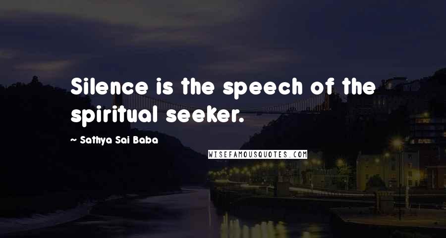 Sathya Sai Baba Quotes: Silence is the speech of the spiritual seeker.