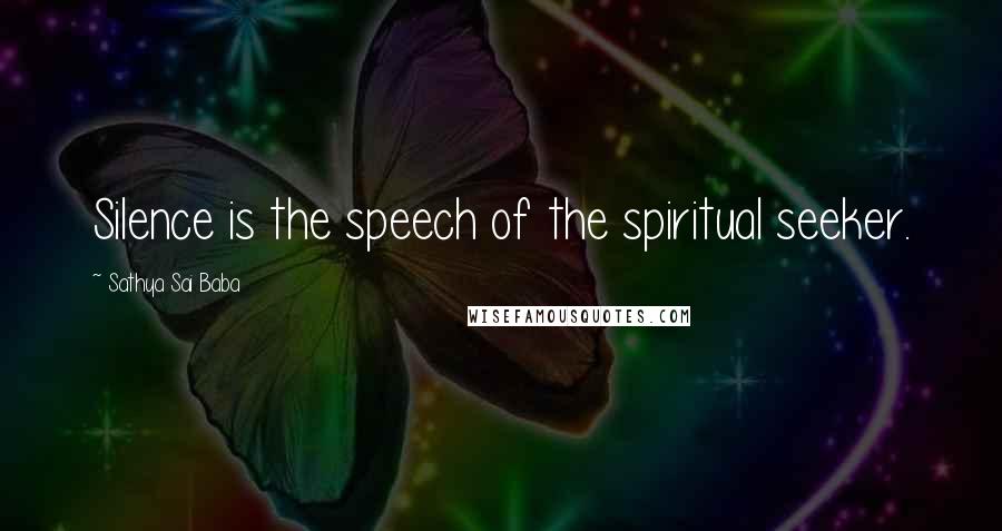 Sathya Sai Baba Quotes: Silence is the speech of the spiritual seeker.