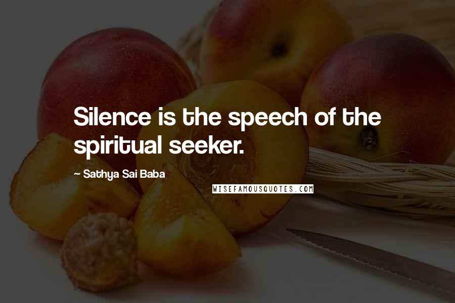 Sathya Sai Baba Quotes: Silence is the speech of the spiritual seeker.