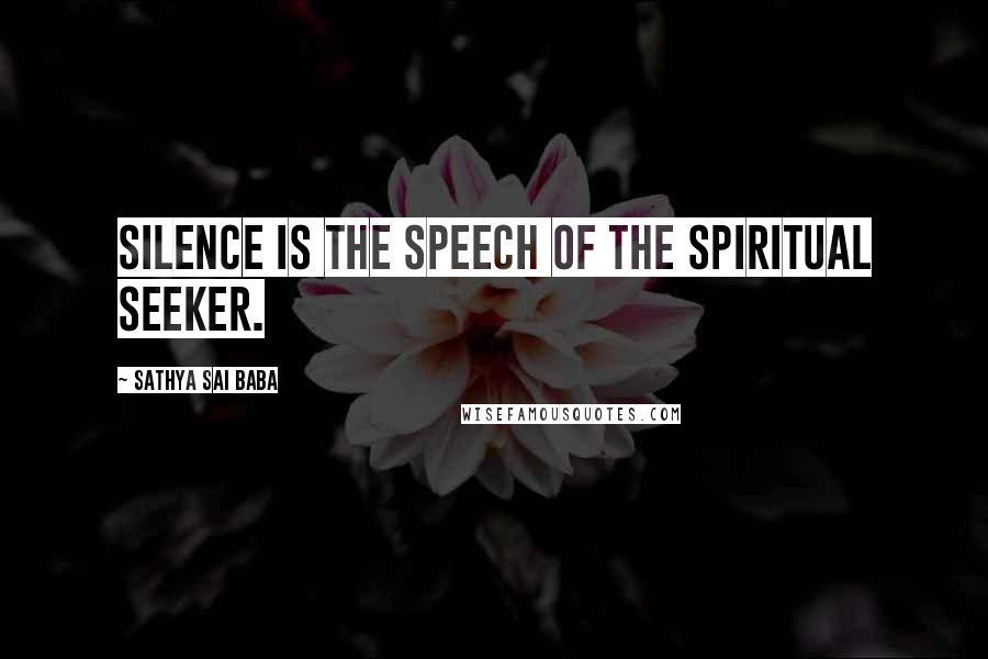 Sathya Sai Baba Quotes: Silence is the speech of the spiritual seeker.