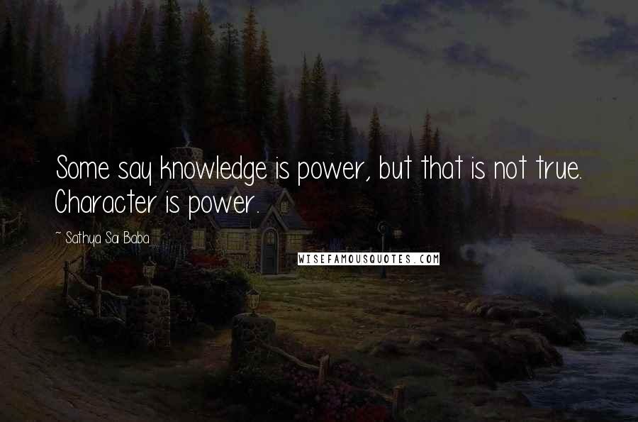 Sathya Sai Baba Quotes: Some say knowledge is power, but that is not true. Character is power.