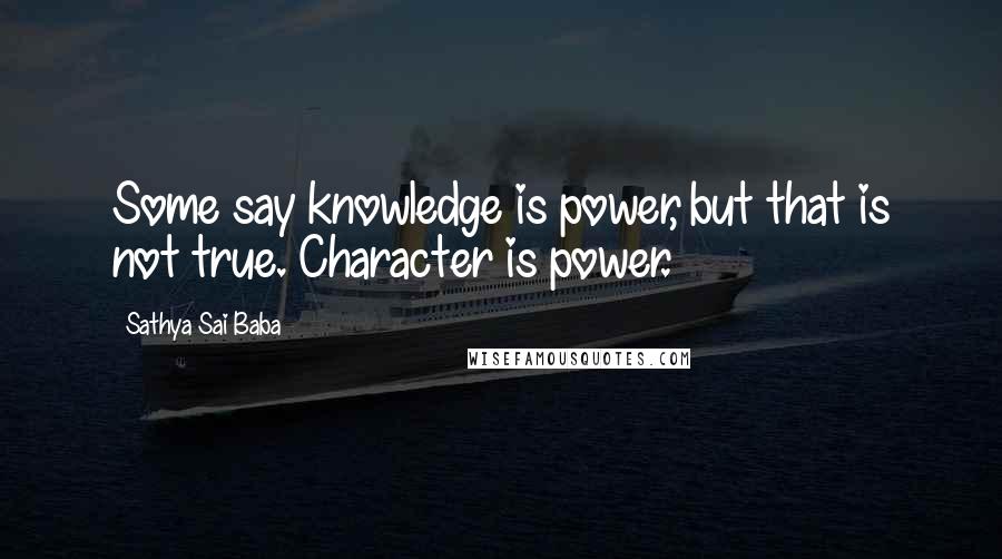 Sathya Sai Baba Quotes: Some say knowledge is power, but that is not true. Character is power.