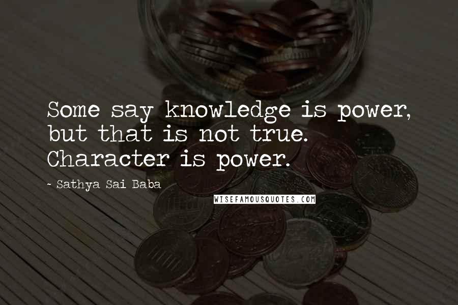 Sathya Sai Baba Quotes: Some say knowledge is power, but that is not true. Character is power.