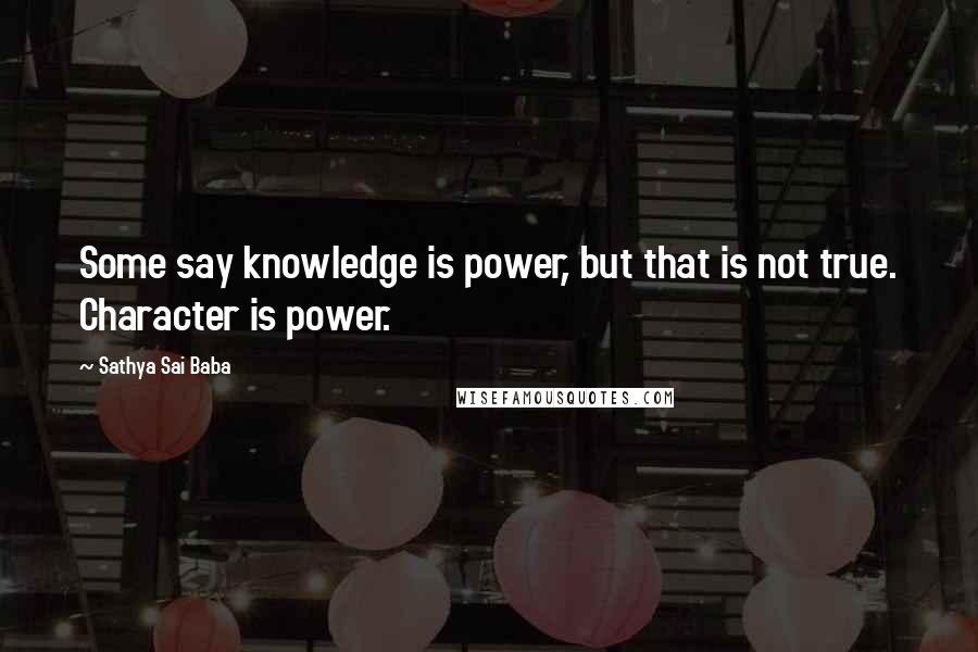 Sathya Sai Baba Quotes: Some say knowledge is power, but that is not true. Character is power.