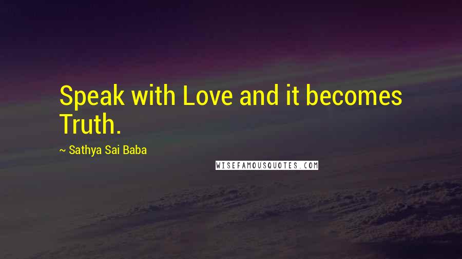 Sathya Sai Baba Quotes: Speak with Love and it becomes Truth.