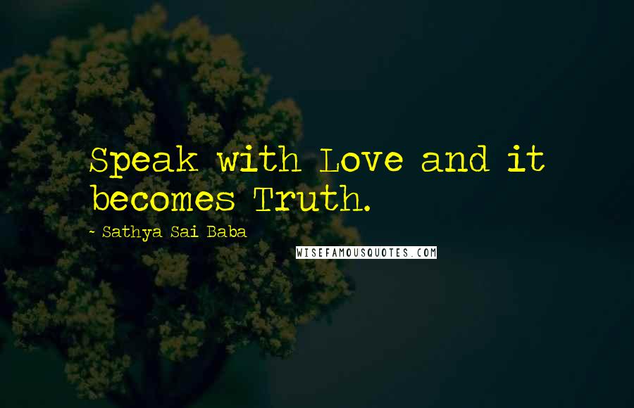 Sathya Sai Baba Quotes: Speak with Love and it becomes Truth.