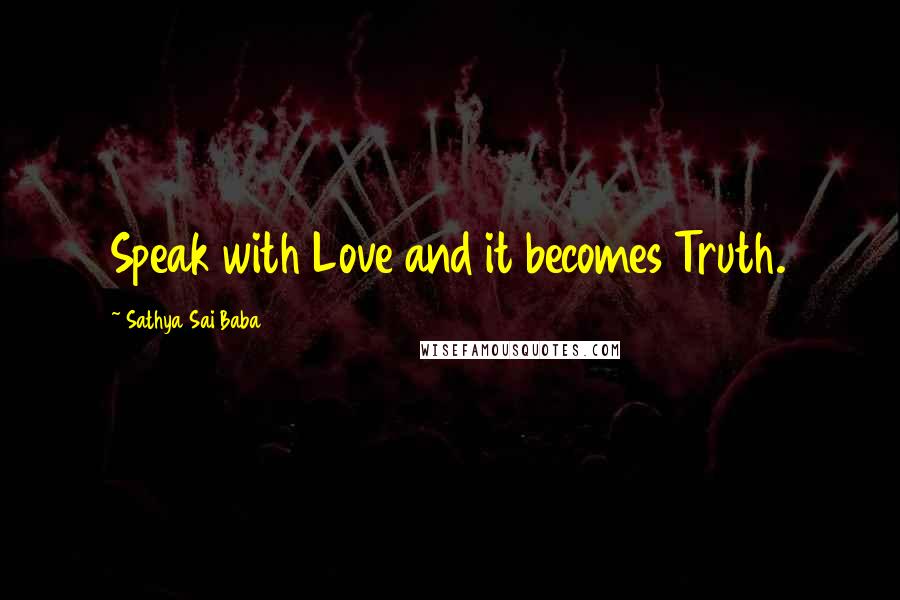 Sathya Sai Baba Quotes: Speak with Love and it becomes Truth.