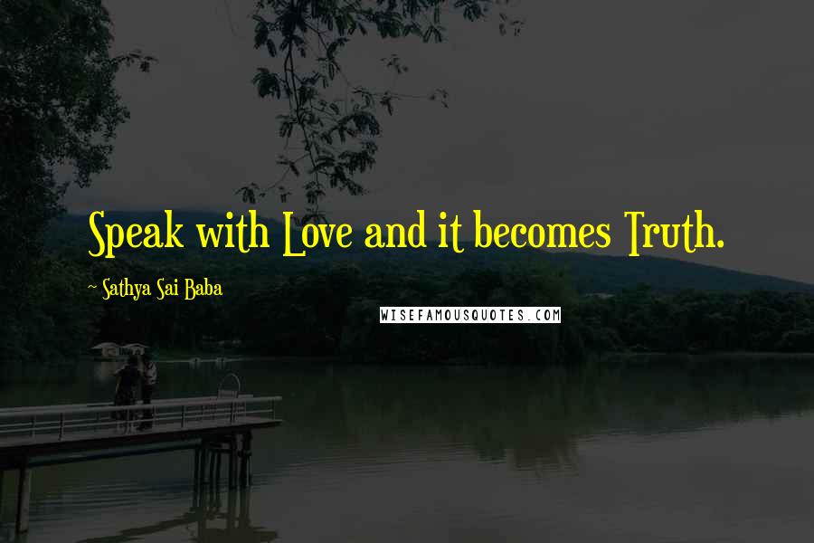 Sathya Sai Baba Quotes: Speak with Love and it becomes Truth.