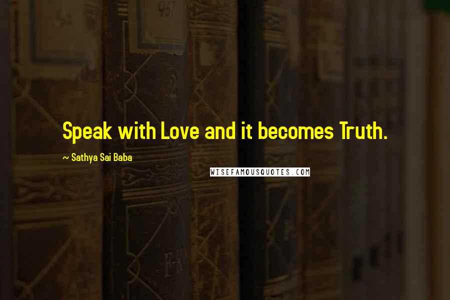 Sathya Sai Baba Quotes: Speak with Love and it becomes Truth.