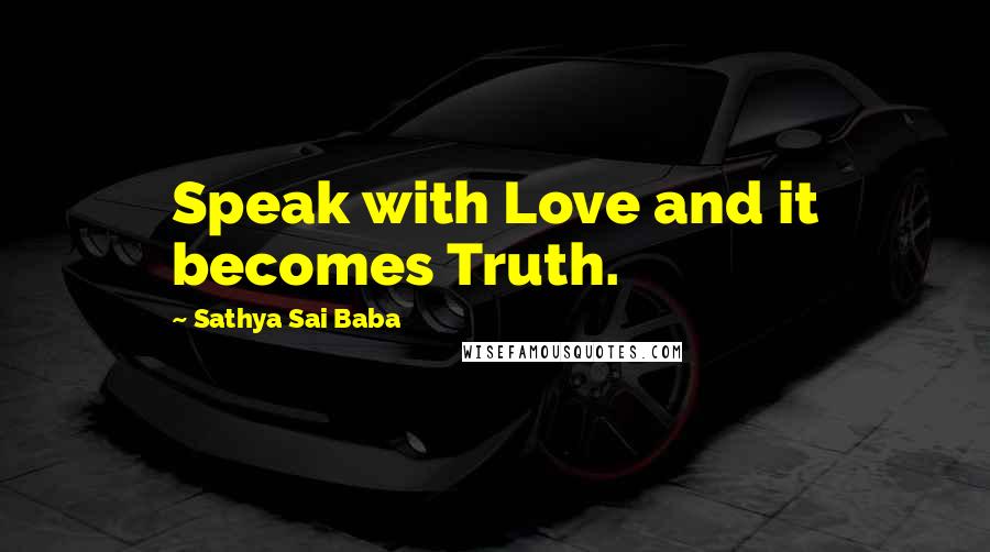 Sathya Sai Baba Quotes: Speak with Love and it becomes Truth.