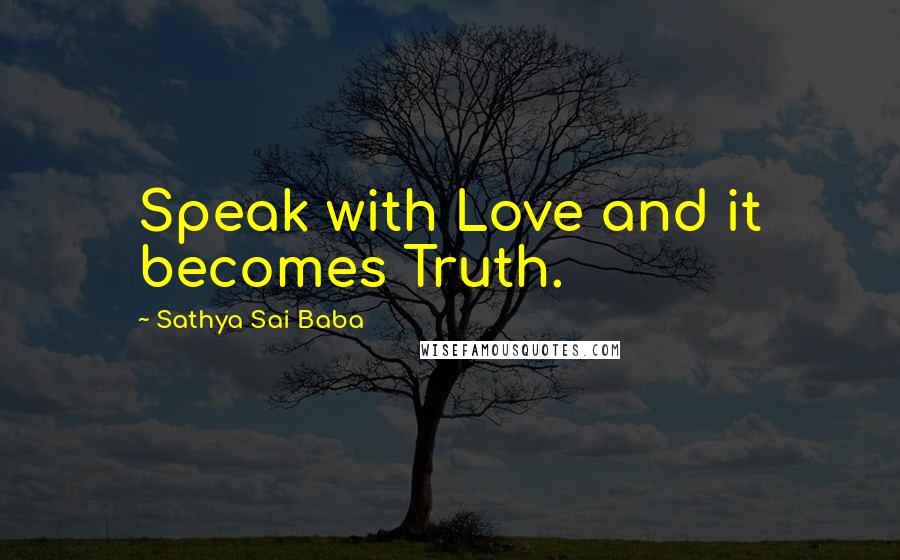 Sathya Sai Baba Quotes: Speak with Love and it becomes Truth.