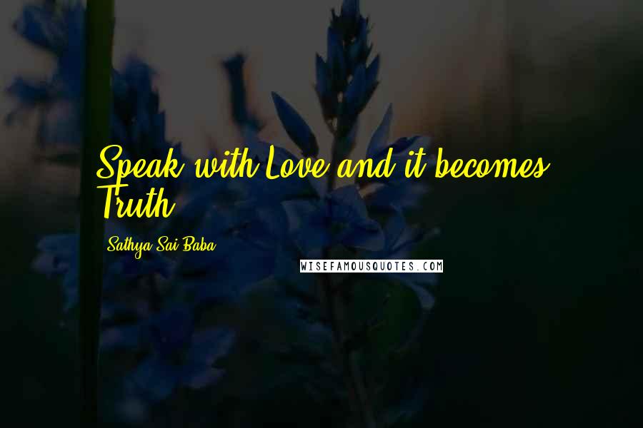 Sathya Sai Baba Quotes: Speak with Love and it becomes Truth.