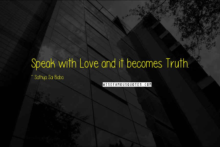 Sathya Sai Baba Quotes: Speak with Love and it becomes Truth.