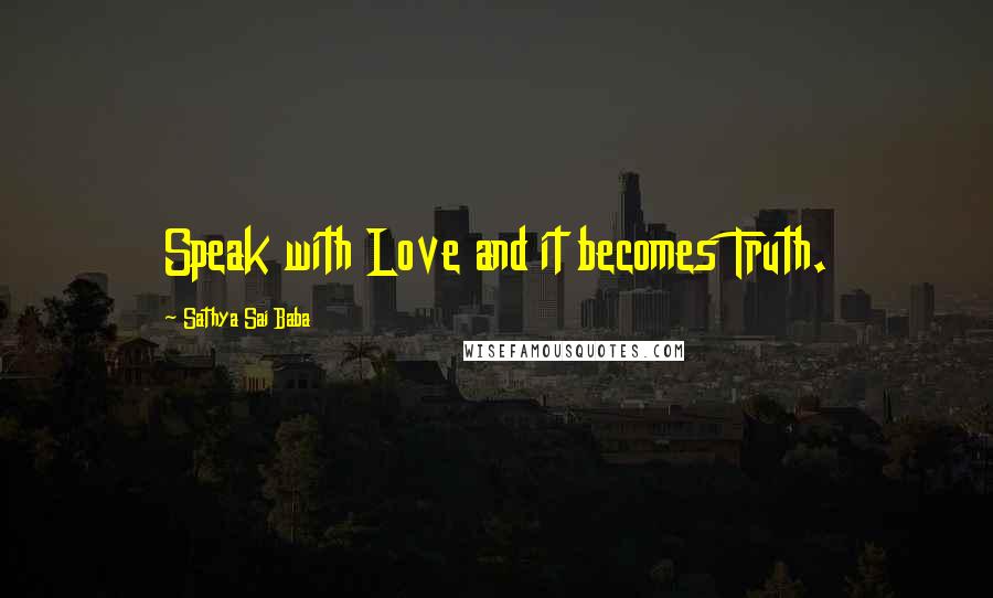 Sathya Sai Baba Quotes: Speak with Love and it becomes Truth.