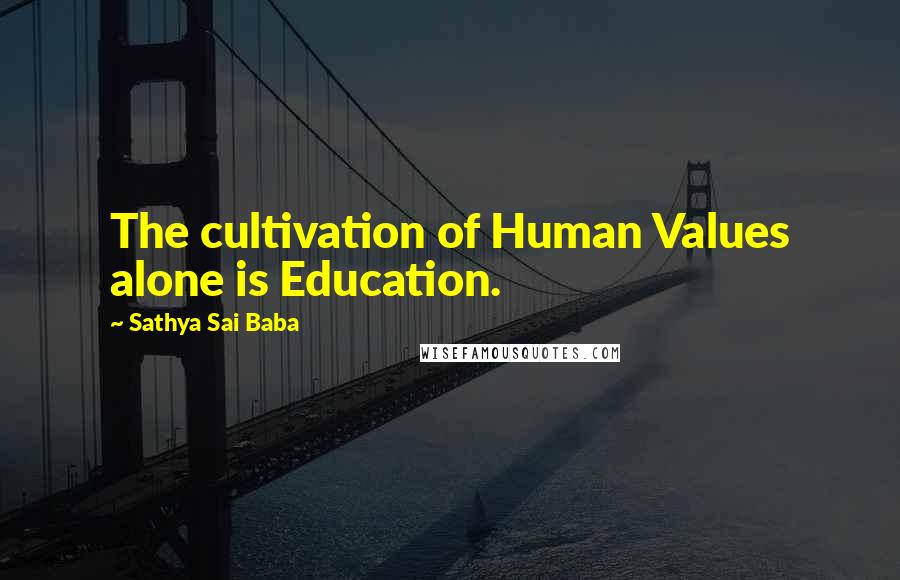 Sathya Sai Baba Quotes: The cultivation of Human Values alone is Education.