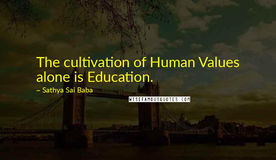Sathya Sai Baba Quotes: The cultivation of Human Values alone is Education.