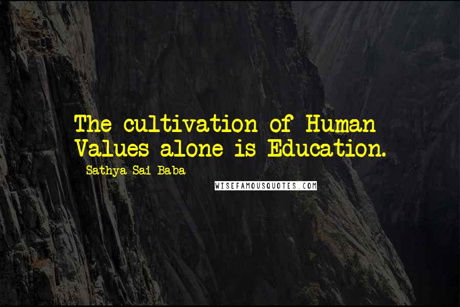 Sathya Sai Baba Quotes: The cultivation of Human Values alone is Education.