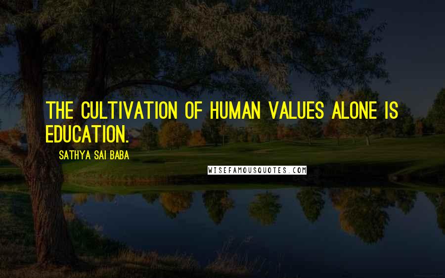 Sathya Sai Baba Quotes: The cultivation of Human Values alone is Education.