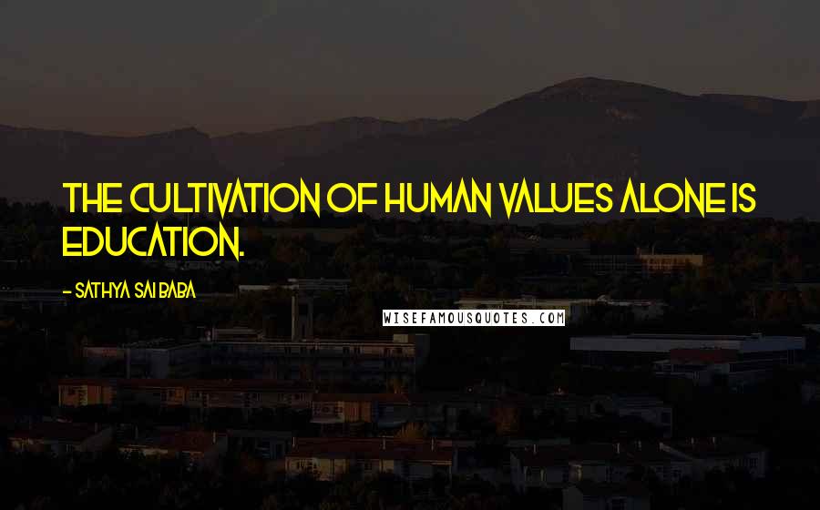 Sathya Sai Baba Quotes: The cultivation of Human Values alone is Education.