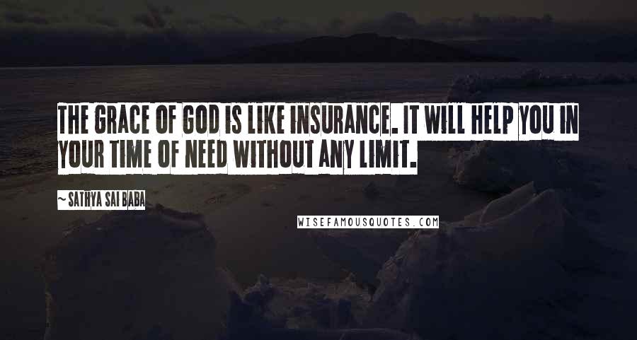 Sathya Sai Baba Quotes: The grace of God is like insurance. It will help you in your time of need without any limit.