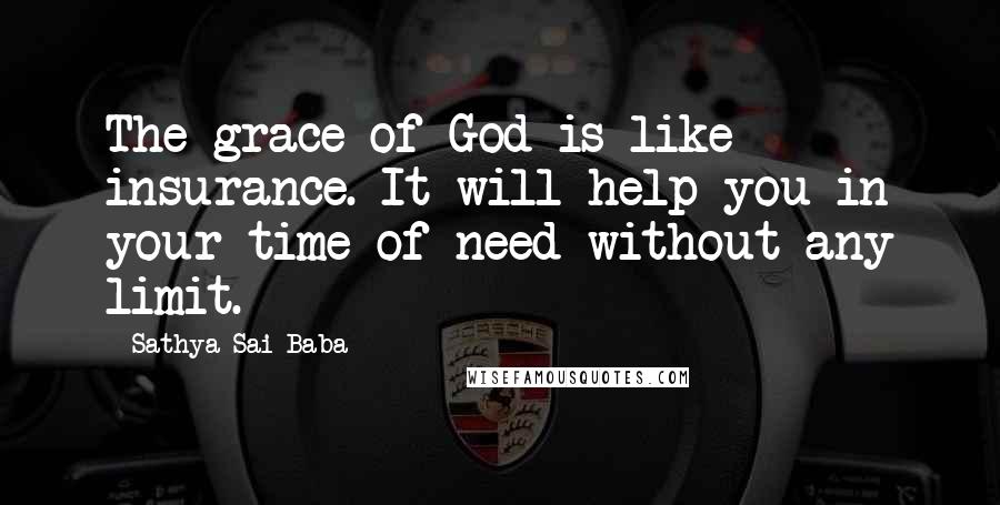 Sathya Sai Baba Quotes: The grace of God is like insurance. It will help you in your time of need without any limit.