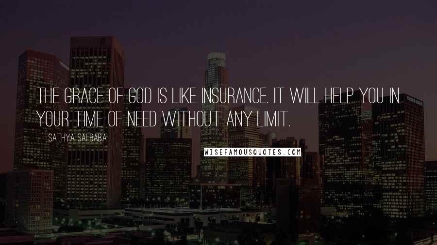 Sathya Sai Baba Quotes: The grace of God is like insurance. It will help you in your time of need without any limit.