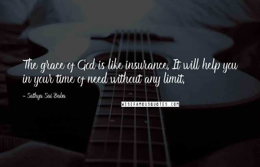 Sathya Sai Baba Quotes: The grace of God is like insurance. It will help you in your time of need without any limit.