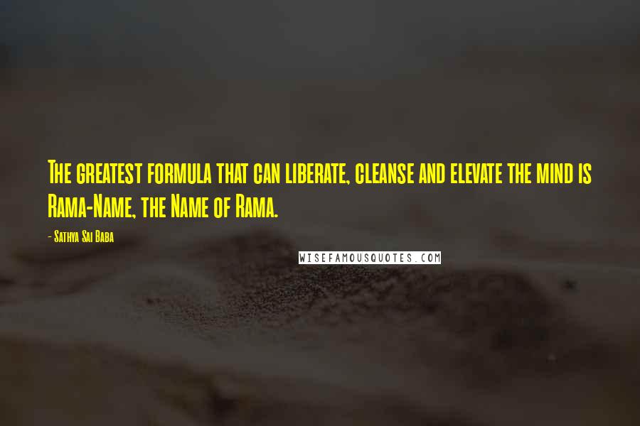 Sathya Sai Baba Quotes: The greatest formula that can liberate, cleanse and elevate the mind is Rama-Name, the Name of Rama.