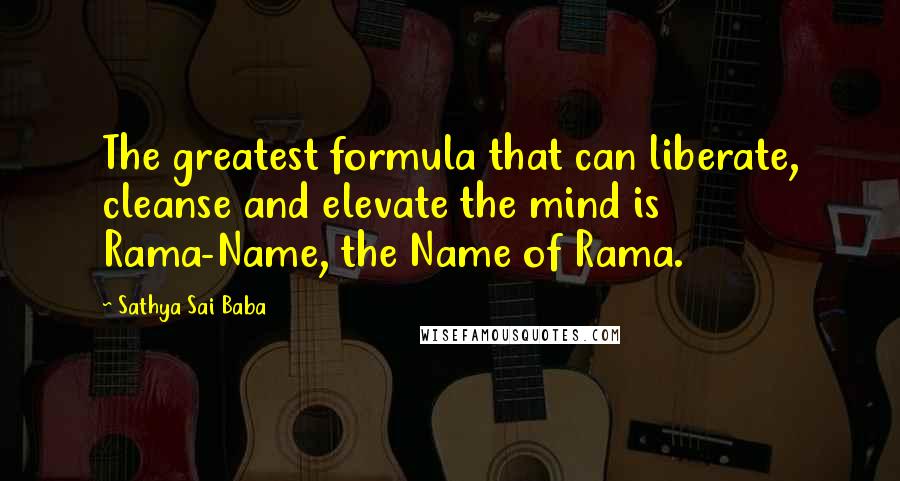 Sathya Sai Baba Quotes: The greatest formula that can liberate, cleanse and elevate the mind is Rama-Name, the Name of Rama.