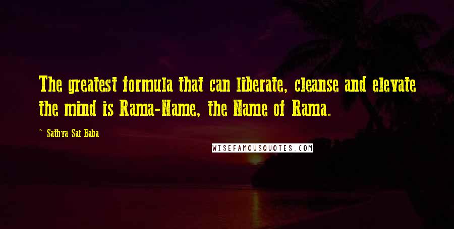 Sathya Sai Baba Quotes: The greatest formula that can liberate, cleanse and elevate the mind is Rama-Name, the Name of Rama.