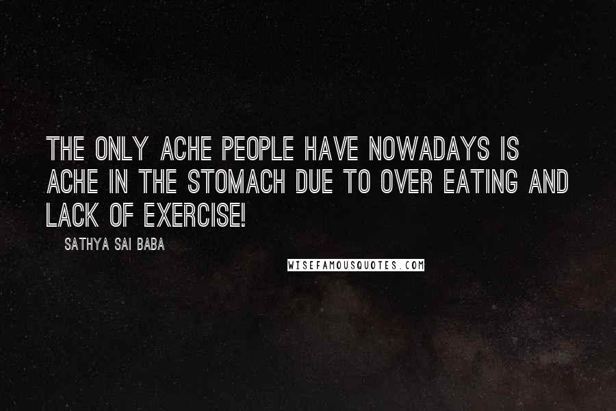 Sathya Sai Baba Quotes: The only ache people have nowadays is ache in the stomach due to over eating and lack of exercise!