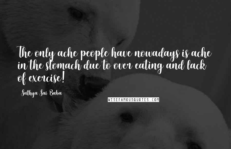 Sathya Sai Baba Quotes: The only ache people have nowadays is ache in the stomach due to over eating and lack of exercise!