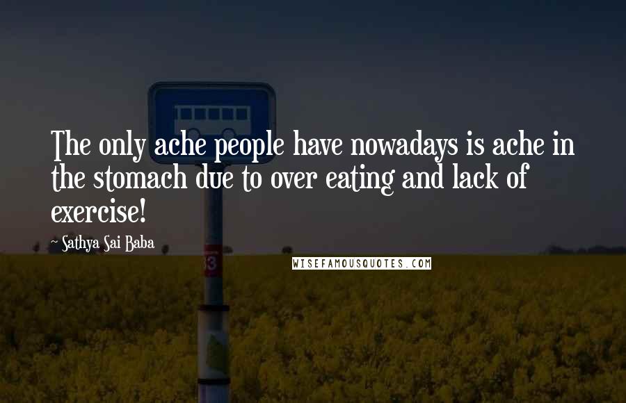 Sathya Sai Baba Quotes: The only ache people have nowadays is ache in the stomach due to over eating and lack of exercise!