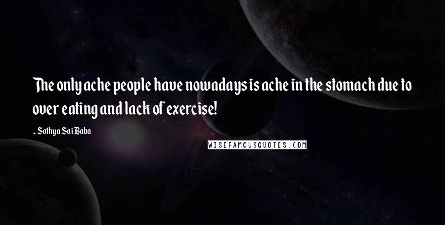 Sathya Sai Baba Quotes: The only ache people have nowadays is ache in the stomach due to over eating and lack of exercise!