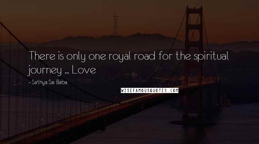 Sathya Sai Baba Quotes: There is only one royal road for the spiritual journey ... Love