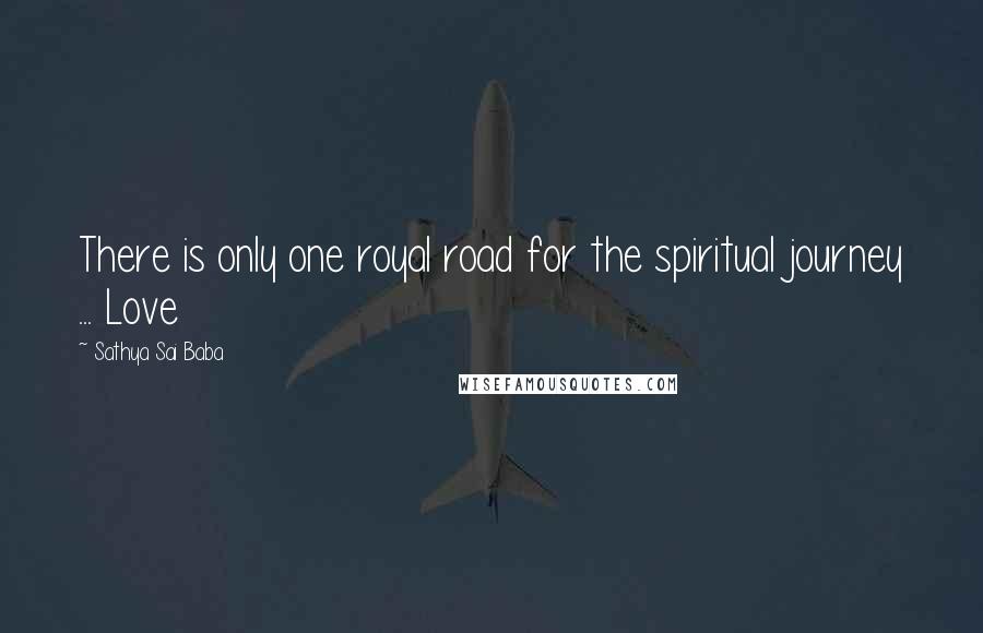 Sathya Sai Baba Quotes: There is only one royal road for the spiritual journey ... Love