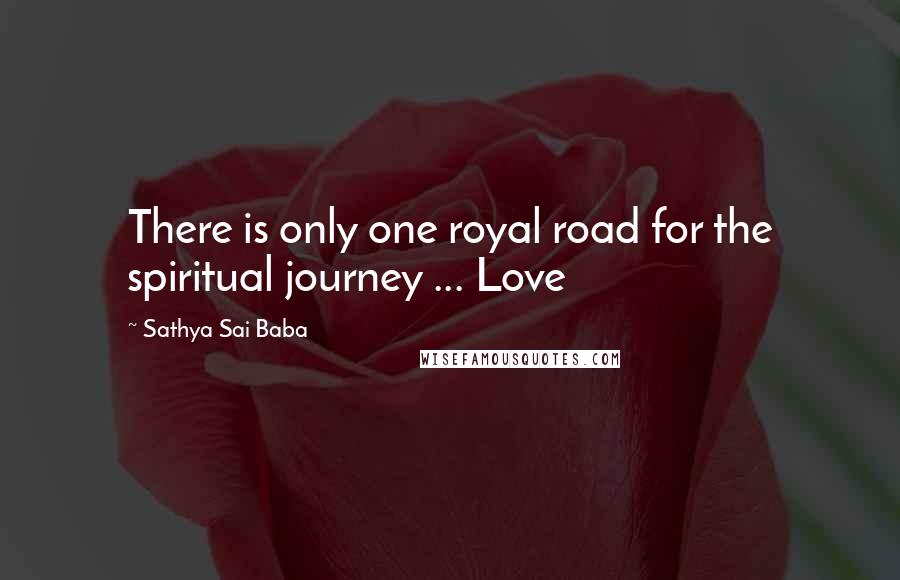 Sathya Sai Baba Quotes: There is only one royal road for the spiritual journey ... Love