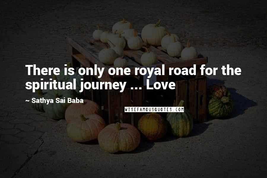Sathya Sai Baba Quotes: There is only one royal road for the spiritual journey ... Love