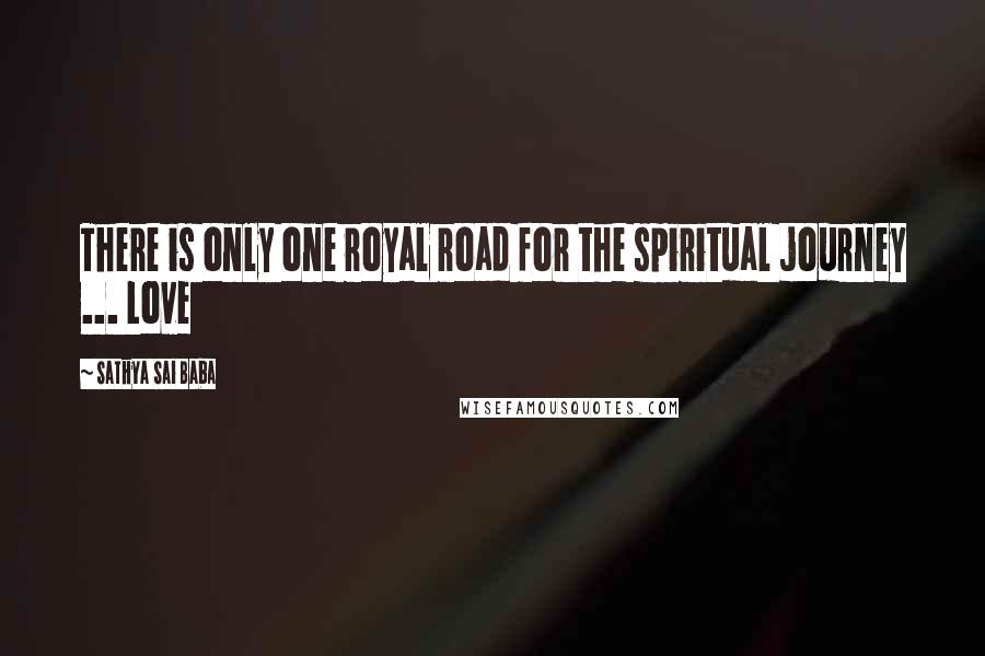 Sathya Sai Baba Quotes: There is only one royal road for the spiritual journey ... Love