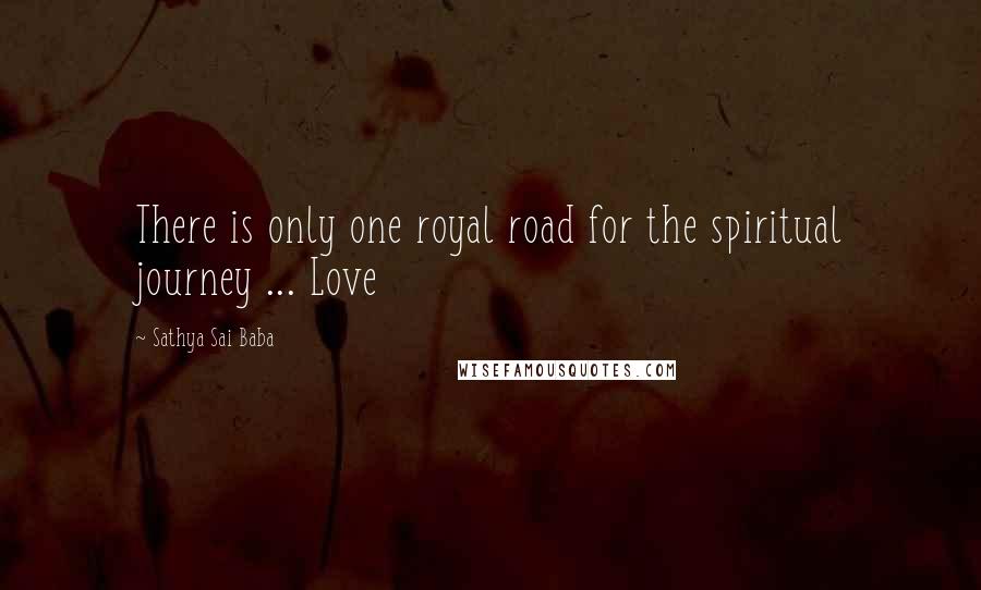 Sathya Sai Baba Quotes: There is only one royal road for the spiritual journey ... Love