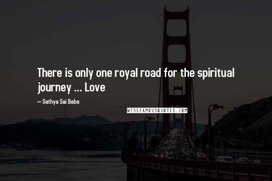 Sathya Sai Baba Quotes: There is only one royal road for the spiritual journey ... Love
