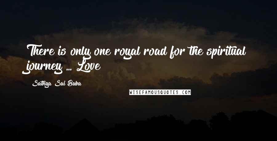 Sathya Sai Baba Quotes: There is only one royal road for the spiritual journey ... Love