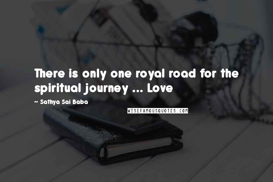 Sathya Sai Baba Quotes: There is only one royal road for the spiritual journey ... Love