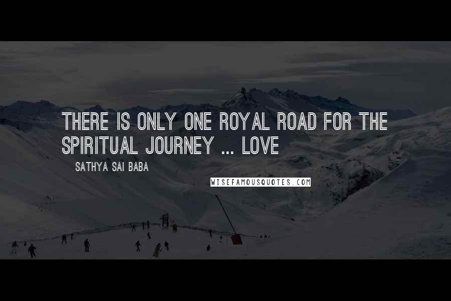 Sathya Sai Baba Quotes: There is only one royal road for the spiritual journey ... Love