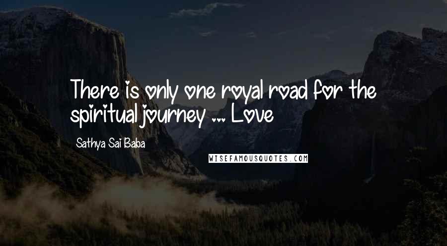 Sathya Sai Baba Quotes: There is only one royal road for the spiritual journey ... Love