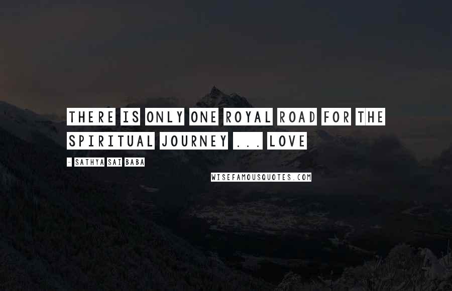 Sathya Sai Baba Quotes: There is only one royal road for the spiritual journey ... Love