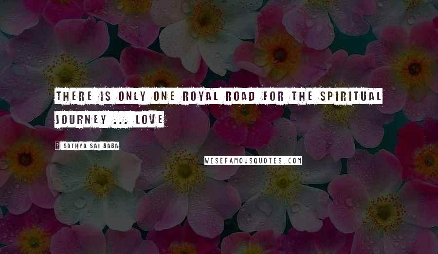 Sathya Sai Baba Quotes: There is only one royal road for the spiritual journey ... Love